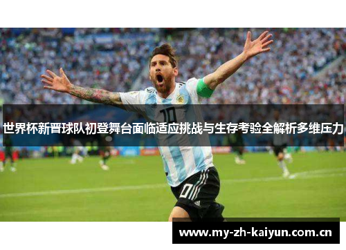 世界杯新晋球队初登舞台面临适应挑战与生存考验全解析多维压力 世界杯新晋球队初登舞台面临适应挑战与生存考验全解析多维压力